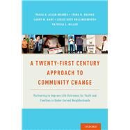 A Twenty-First Century Approach to Community Change Partnering to Improve Life Outcomes for Youth and Families in Under-Served Neighborhoods by Allen-Meares, Paula; Shanks, Trina R.; Gant, Larry M.; Hollingsworth, Leslie; Miller, Patricia L., 9780190463311