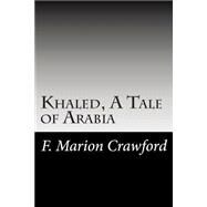 Khaled, a Tale of Arabia by Crawford, F. Marion, 9781502753311