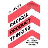 Radical Product Thinking The New Mindset for Innovating Smarter by R. Dutt, 9781523093311
