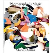 Photography Is Magic by Cotton, Charlotte; Abeles, Michele; Akaishi, Takaaki; Antonsson, Lotta; Beshty, Walead, 9781597113311