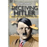 Deceiving Hitler Double-Cross and Deception in World War II by Crowdy, Terry, 9781782003311