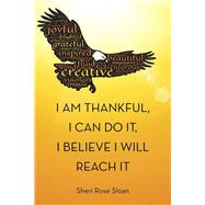 I Am Thankful, I Can Do It, I Believe I Will Reach It by Sloan, Sheri Rose, 9781504343312