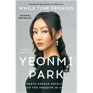 While Time Remains A North Korean Defector's Search for Freedom in America by Park, Yeonmi; Peterson, Jordan B., 9781668003312