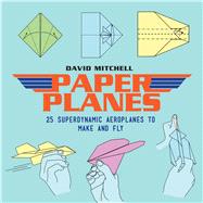 Paper Planes 25 Superdynamic Aeroplanes to Make and Fly by Mitchell, David, 9781911163312