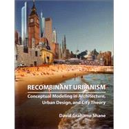 Recombinant Urbanism : Conceptual Modeling in Architecture, Urban Design and City Theory by Shane, David Grahame, 9780470093313