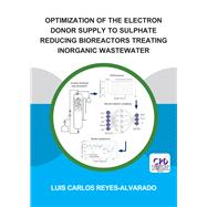 Optimization of the Electron Donor Supply to Sulphate Reducing Bioreactors Treating Inorganic Wastewater by Reyes-Alvarado; Luis Carlos, 9781138343313