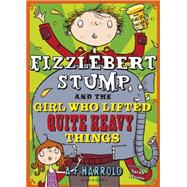 Fizzlebert Stump and the Girl Who Lifted Quite Heavy Things by Harrold, A.F., 9781408853313