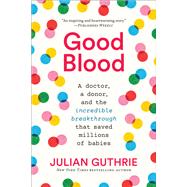 Good Blood A Doctor, a Donor, and the Incredible Breakthrough that Saved Millions of Babies by Guthrie, Julian, 9781419743313