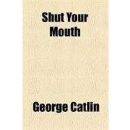 Shut Your Mouth by Catlin, George, 9781458973313