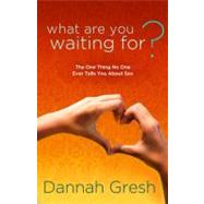 What Are You Waiting For? The One Thing No One Ever Tells You About Sex by GRESH, DANNAH, 9781601423313