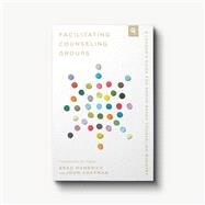 Facilitating Counseling Groups: A Leader's Guide for Group-Based Counseling Ministry by Brad Hambrick and John Chapman, 9781645073314