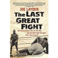 The Last Great Fight The Extraordinary Tale of Two Men and How One Fight Changed Their Lives Forever by Layden, Joe, 9780312353315