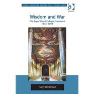 Wisdom and War: The Royal Naval College Greenwich 18731998 by Dickinson,Harry, 9781409443315