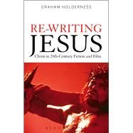 Re-Writing Jesus: Christ in 20th-Century Fiction and Film by Holderness, Graham, 9781472573315