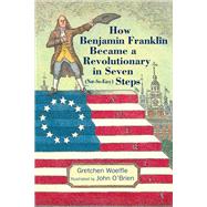 How Benjamin Franklin Became a Revolutionary in Seven (Not-So-Easy) Steps by Woelfle, Gretchen; O'Brien, John, 9781635923315