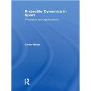 Projectile Dynamics in Sport: Principles and Applications by White; Colin, 9780415473316