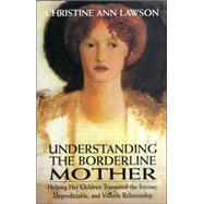 Understanding the Borderline Mother Helping Her Children Transcend the Intense, Unpredictable, and Volatile Relationship by Lawson, Christine Ann, 9780765703316