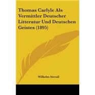 Thomas Carlyle Als Vermittler Deutscher Litteratur und Deutschen Geistes by Streuli, Wilhelm, 9781104413316