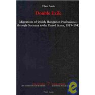 Double Exile : Migrations of Jewish-Hungarian Professionals Through Germany to the United States, 1919-1945 by Frank, Tibor, 9783039113316