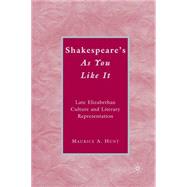 Shakespeare's As You Like It Late Elizabethan Culture and Literary Representation by Hunt, Maurice A., 9780230603318