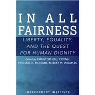 In All Fairness Equality, Liberty, and the Quest for Human Dignity by Coyne, Chris J.; Munger, Michael C.; Whaples, Robert M.; Epstein, Richard A., 9781598133318
