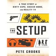 The Setup A True Story of Dirty Cops, Soccer Moms, and Reality TV by Crooks, Pete; Kenda, Joe, 9781940363318