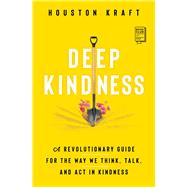 Deep Kindness A Revolutionary Guide for the Way We Think, Talk, and Act in Kindness by Kraft, Houston, 9781982183318
