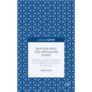 Doctor Who: The Unfolding Event Marketing, Merchandising and Mediatizing a Brand Anniversary by Hills, Matt, 9781137463319