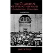 The Guardian of Every Other Right A Constitutional History of Property Rights by Ely, James W., 9780195323320