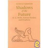 Shadows of the Future : H. G. Wells, Science Fiction, and Prophecy by Parrinder, Patrick, 9780815603320