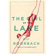 The Girl of the Lake Stories by Roorbach, Bill, 9781616203320