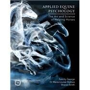 Applied Equine Psychology The Art and Science of Helping Horses by Smith, Sharon; George, Felicity; Holmes, Marie-Louise, 9781789183320