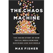 The Chaos Machine The Inside Story of How Social Media Rewired Our Minds and Our World by Fisher, Max, 9780316703321