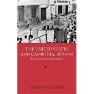The United States and Cambodia, 1870-1969: From Curiosity to Confrontation by Clymer,Kenton, 9780415323321