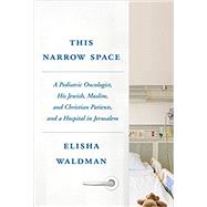 This Narrow Space A Pediatric Oncologist, His Jewish, Muslim, and Christian Patients, and a Hospital in Jerusalem by WALDMAN, ELISHA, 9780805243321
