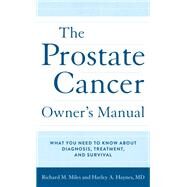 The Prostate Cancer Owner's Manual What You Need to Know About Diagnosis, Treatment, and Survival by Haynes, MD, Harley; Miles, Richard M., 9781538153321