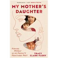 My Mother's Daughter Finding Myself in My Family's Fractured Past by Clark-Flory, Tracy, 9781668083321