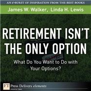 Retirement Isn't the Only Option: What Do You Want to Do with Your Options? by Walker, James W.; Lewis, Linda H., 9780137053322