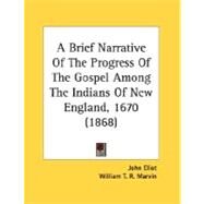 A Brief Narrative Of The Progress Of The Gospel Among The Indians Of New England, 1670 by Eliot, John; Marvin, William T. R., 9780548693322