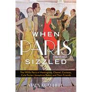When Paris Sizzled The 1920s Paris of Hemingway, Chanel, Cocteau, Cole Porter, Josephine Baker, and Their Friends by McAuliffe, Mary,, 9781442253322