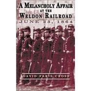 A Melancholy Affair at the Weldon Railroad: The Vermont Brigade, June 23, 1864 by Cross, David Faris, 9781572493322