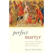 Perfect Martyr The Stoning of Stephen and the Construction of Christian Identity by Matthews, Shelly, 9780195393323
