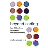 Beyond Coding How Children Learn Human Values through Programming by Bers, Marina Umaschi, 9780262543323