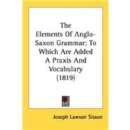 The Elements Of Anglo-Saxon Grammar; To Which Are Added A Praxis And Vocabulary by Sisson, Joseph Lawson, 9780548753323