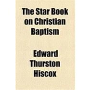The Star Book on Christian Baptism by Hiscox, Edward Thurston, 9781154533323