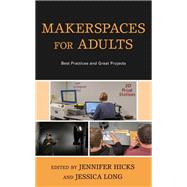 Makerspaces for Adults Best Practices and Great Projects by Hicks, Jennifer; Long, Jessica, 9781538133323