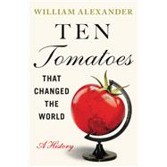 Ten Tomatoes that Changed the World A History by Alexander, William, 9781538753323