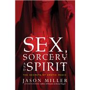 Sex, Sorcery, and Spirit by Miller, Jason, 9781601633323