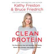 Clean Protein The Revolution that Will Reshape Your Body, Boost Your Energy-and Save Our Planet by Freston, Kathy; Friedrich, Bruce, 9781602863323