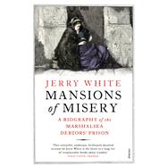 Mansions of Misery A Biography of the Marshalsea Debtors Prison by White, Jerry, 9780099593324